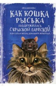 Как кошка Рыська подружилась с крыской Лариской, или Тайная жизнь домашних животных / Козлова Лиза