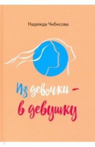 Из девочки - в девушку / Чибисова Надежда Серафимовна