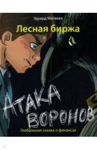 Лесная биржа. Атака воронов. Глобальная сказка о финансах / Матвеев Эдуард Вениаминович