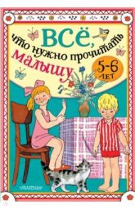 Всё, что нужно прочитать малышу в 5-6 лет / Михалков Сергей Владимирович, Барто Агния Львовна, Маршак Самуил Яковлевич