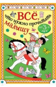 Всё, что нужно прочитать малышу до 3 лет / Барто Агния Львовна, Александрова Зинаида Николаевна, Маршак Самуил Яковлевич