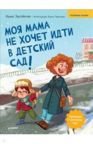 Моя мама не хочет идти в детский сад! Полезные сказки / Зартайская Ирина Вадимовна