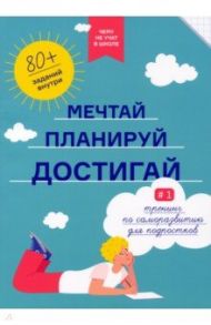 Чему не учат в школе. Мечтай, планируй, достигай. Тренинг по саморазвитию для подростков №1