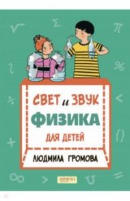 Свет и звук. Физика для детей / Громова Людмила Александровна