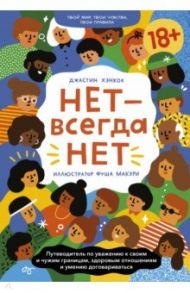 Нет - всегда Нет. Путеводитель по уважению к своим и чужим границам, здоровым отношениям и умению / Хэнкок Джастин