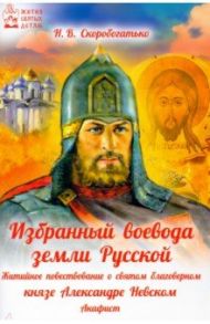 Избранный воевода земли Российской. Житийное повествование о святом благоверном князе А. Невском / Скоробогатько Наталия Владимировна