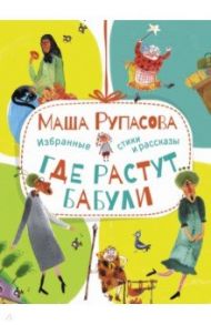 Где растут бабули. Избранные стихи и рассказы / Рупасова Маша