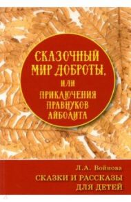 Сказочный мир доброты, или Приключения правнуков Айболита / Войнова Людмила Анатольевна