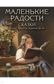 Маленькие радости. Сказки Александры Ишимовой / Ишимова Александра Осиповна