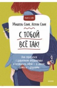 С тобой все так! Как справиться с давлением окружающих и оставаться собой - в школе, дома / Скин Мишель, Скин Келли