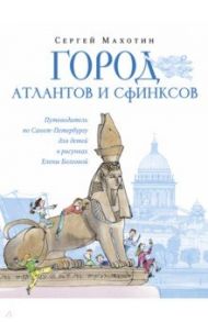 Город атлантов и сфинксов. Путеводитель по Санкт-Петербургу для детей / Махотин Сергей Анатольевич