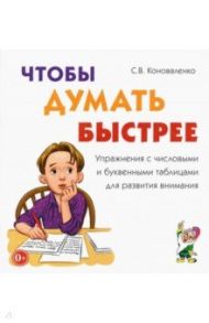 Чтобы думать быстрее. Упражнения с числовыми и буквенными таблицами для развития внимания / Коноваленко Светлана Владимировна