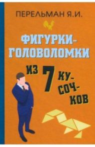 Фигурки-головоломки из 7 кусочков / Перельман Яков Исидорович