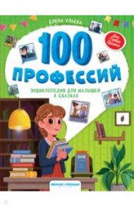 100 профессий. Энциклопедия для малышей в сказках / Ульева Елена Александровна