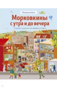 Морковкины с утра и до вечера. Виммельбух. В городе, в деревне, на стройке и в порту / Текентруп Бритта