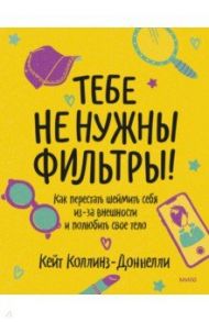 Тебе не нужны фильтры! Перестаем шеймить себя из-за внешности и учимся любить свое тело / Коллинз-Доннелли Кейт