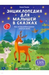 Энциклопедия для малышей в сказках. Все, что ваш ребенок должен узнать до школы / Ульева Елена Александровна