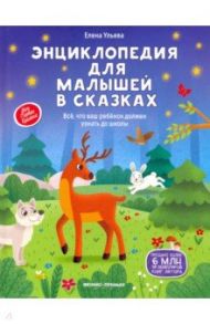 Энциклопедия для малышей в сказках. Все, что ваш ребенок должен узнать до школы / Ульева Елена Александровна