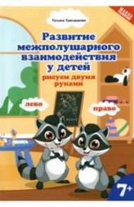 Развитие межполушарного взаимодействия у детей: рисуем двумя руками. 7+ / Трясорукова Татьяна Петровна