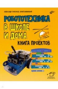 Робототехника в школе и дома. Книга проектов / Григорьев Александр Тихонович, Винницкий Юрий Анатольевич