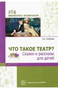 Что такое театр? Сказки и рассказы для детей / Алябьева Елена Алексеевна