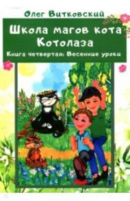 Школа магов кота Котолаза. Книга 4. Весенние уроки / Витковский Олег