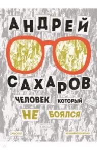 Андрей Сахаров. Человек, который не боялся / Новохатько Ксения