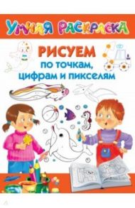 Рисуем по точкам, цифрам и пикселям / Дмитриева Валентина Геннадьевна