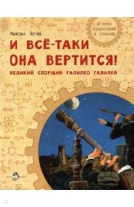 И все-таки она вертится! Великий спорщик Галилео Галилей / Пегов Михаил