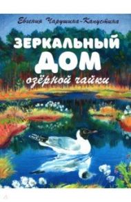 Зеркальный дом озерной чайки / Чарушина-Капустина Евгения Алексеевна