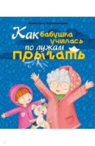 Как бабушка по лужам училась прыгать / Земляничкина Екатерина Борисовна