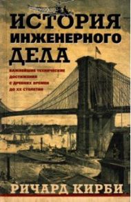 История инженерного дела. Важнейшие технические достижения с древних времен до ХХ столетия / Кирби Ричард, Дарлинг А., Килгур Ф.