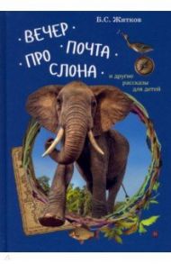 Вечер. Почта. Про слона и другие рассказы для детей / Житков Борис Степанович