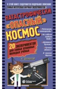 Катастрофически «опасный» космос. 20 экспериментов для самых отважных молодых ученых / Дантонов Александр