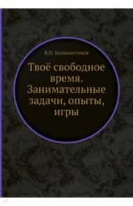 Твоё свободное время. Занимательные задачи, опыты