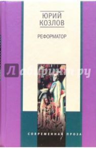 Реформатор. Роман / Козлов Юрий Вильямович