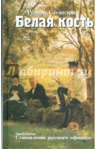 Белая кость. Книга 1. Становление русского офицера / Солодов Роман Николаевич