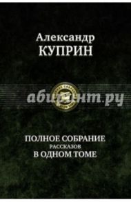 Полное собрание рассказов в одном томе / Куприн Александр Иванович