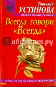 Всегда говори "Всегда" / Устинова Татьяна Витальевна