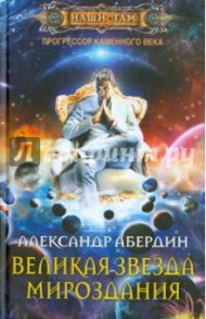 Прогрессор каменного века. Книга 4. Великая Звезда Мироздания / Абердин Александр