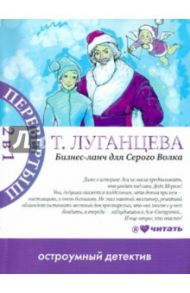 Бизнес-ланч для серого волка. Женщина-цунами / Луганцева Татьяна Игоревна