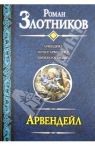 Арвендейл: Арвендейл. Герцог Арвендейл. Император людей / Злотников Роман Валерьевич