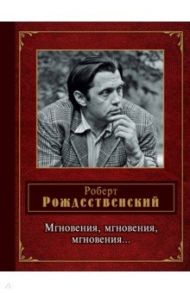 Мгновения, мгновения, мгновения… / Рождественский Роберт Иванович