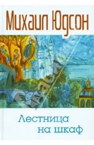 Лестница на шкаф. Сказка для эмигрантов в трех частях / Юдсон Михаил