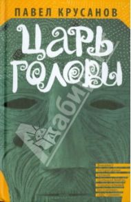 Царь головы / Крусанов Павел Васильевич