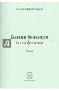 Бытия больного метафизика. Стихи / Бубенников Александр Николаевич