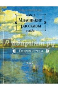 Маленькие рассказы. Сегодня и вчера. Том 5 / Монах Варнава (Санин)