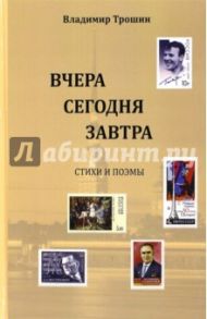 Вчера, сегодня, завтра. Стихи и поэмы / Трошин В. А.