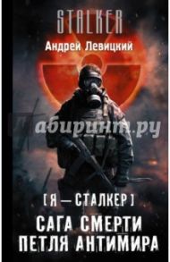 Я - Сталкер. Сага смерти. Петля Антимира / Левицкий Андрей Юрьевич