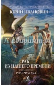 Раб из нашего времени. Книга 9. Роль чужака / Иванович Юрий